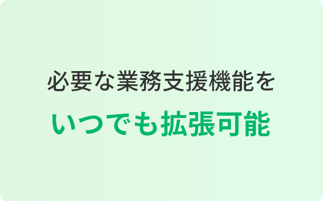 必要な業務支援機能をいつでも拡張可能